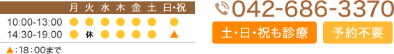 診療時間 10:00-13:00　14:30-19:00　日・祝午後：18：00まで　TEL:042-686-3370 土・日・祝も診療 予約不要